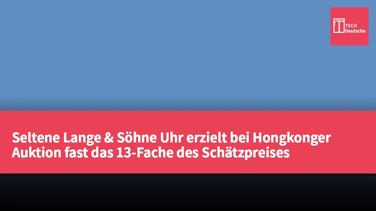 Seltene Lange & Söhne Uhr erzielt bei Hongkonger Auktion fast das 13-Fache des Schätzpreises