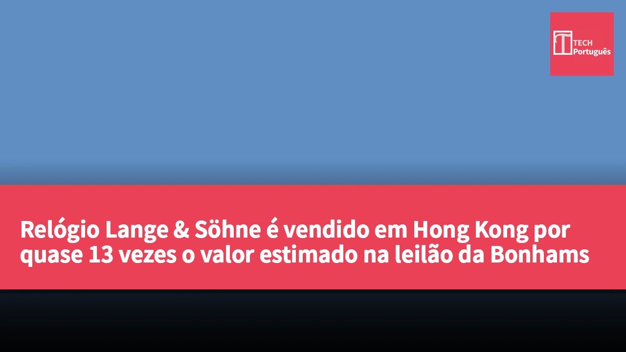 Relógio Lange & Söhne é vendido em Hong Kong por quase 13 vezes o valor estimado na leilão da Bonhams
