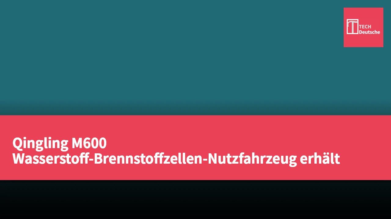 Qingling M600 Wasserstoff-Brennstoffzellen-Nutzfahrzeug erhält Typgenehmigung der Hongkonger Transportbehörde zur Förderung der grünen Logistiktransformation