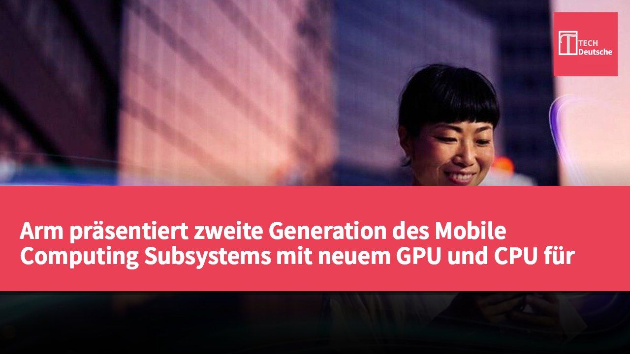 Arm präsentiert zweite Generation des Mobile Computing Subsystems mit neuem GPU und CPU für bessere Leistung