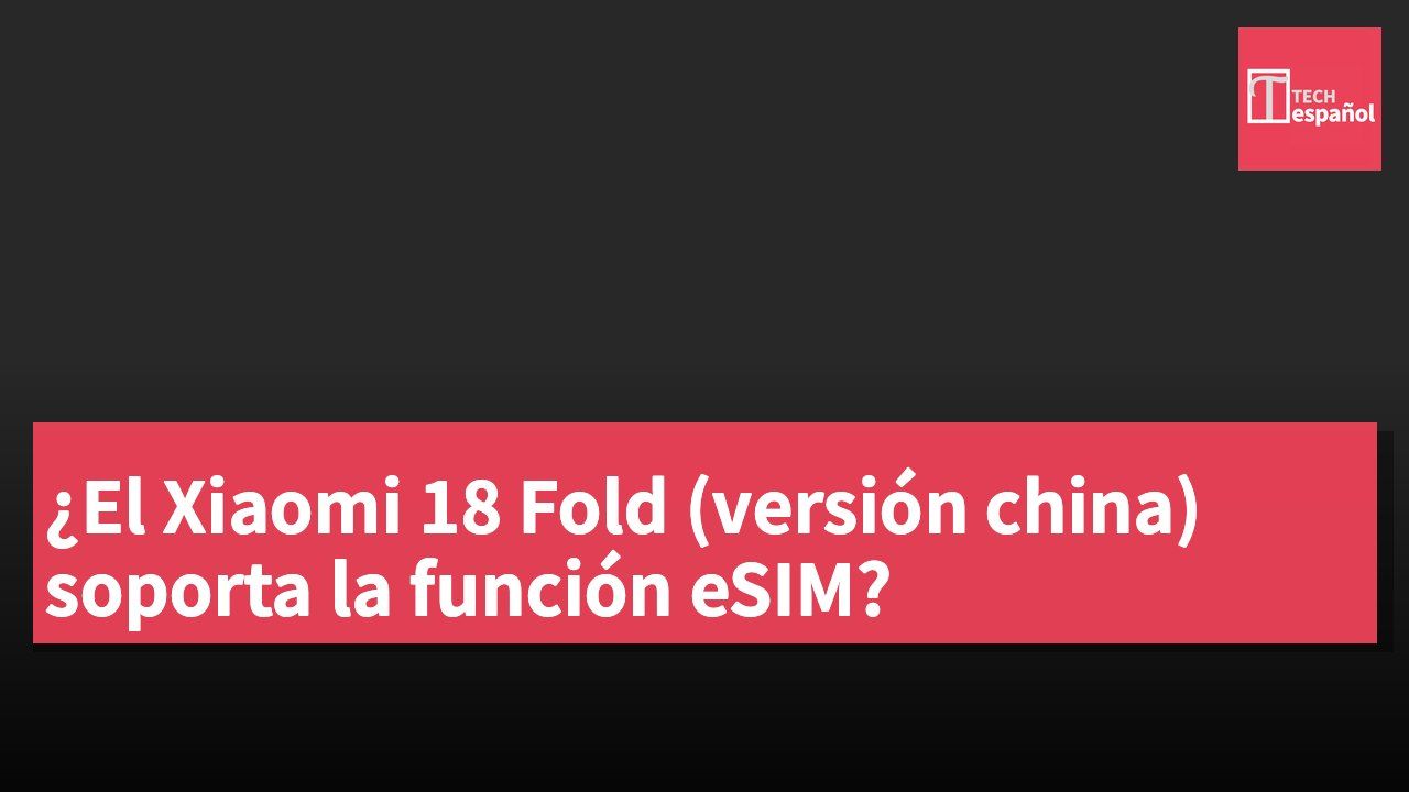 ¿El Xiaomi 18 Fold (versión china) soporta la función eSIM?