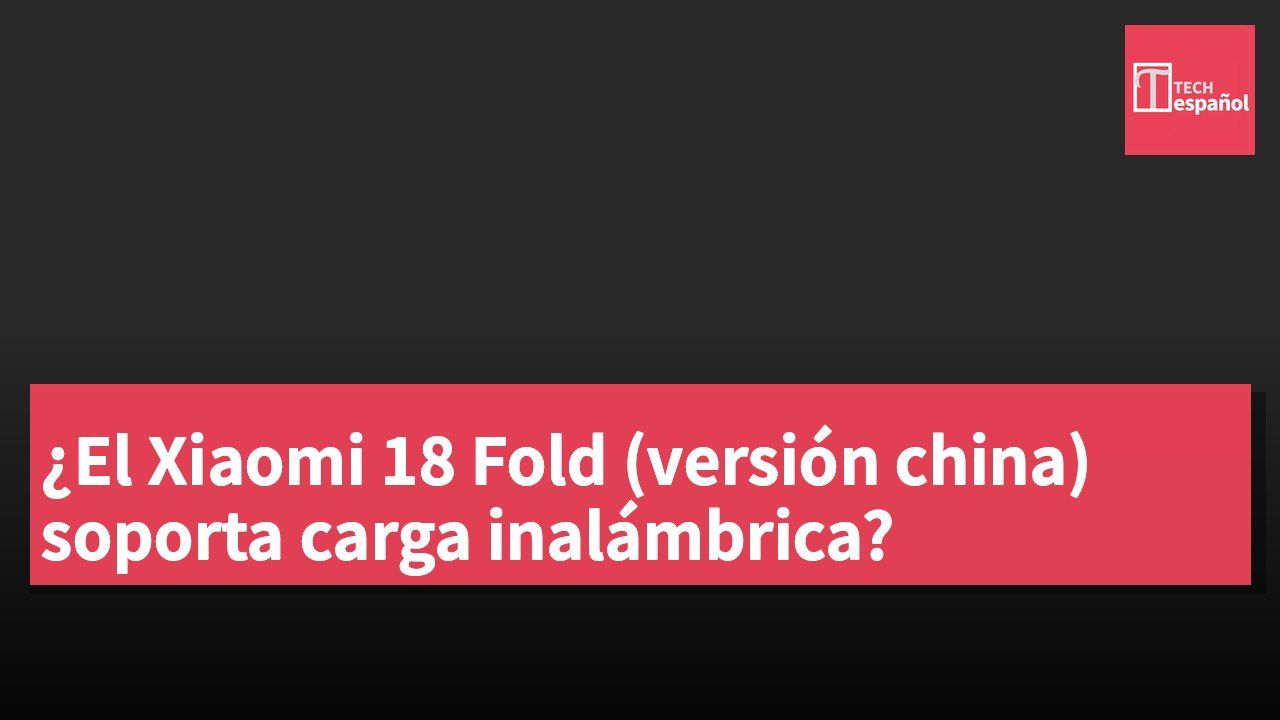 ¿El Xiaomi 18 Fold (versión china) soporta carga inalámbrica?