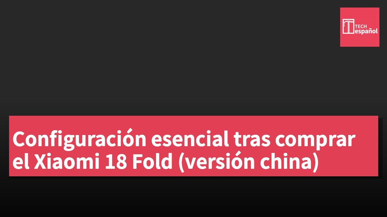 Configuración esencial tras comprar el Xiaomi 18 Fold (versión china)