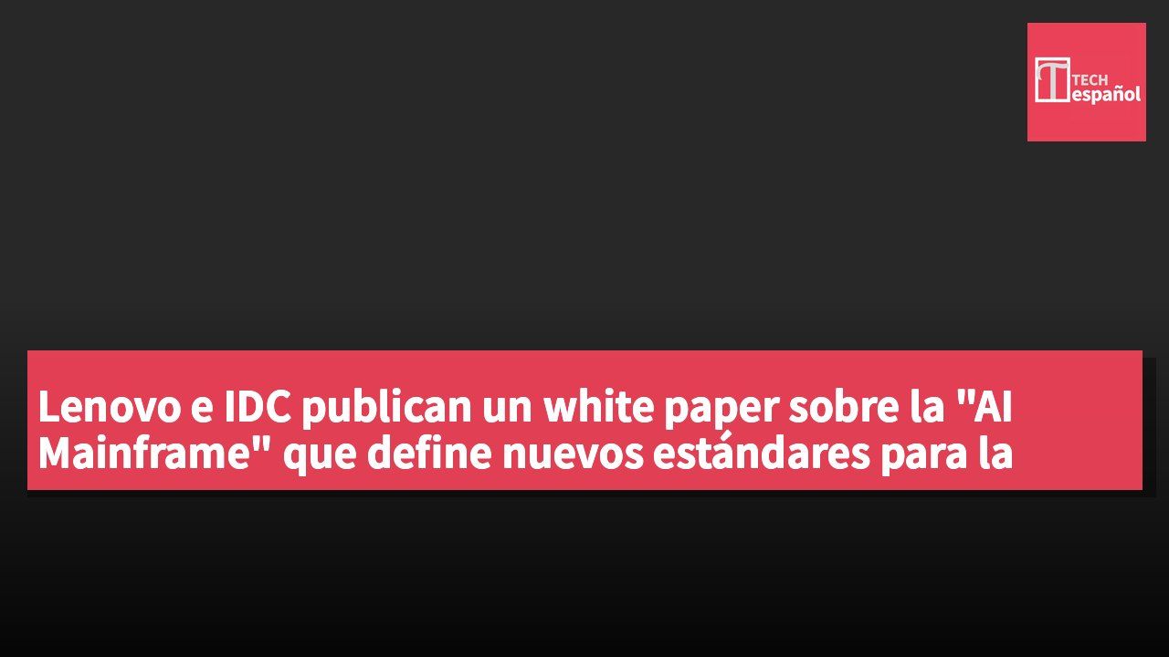 Lenovo e IDC publican un white paper sobre la "AI Mainframe" que define nuevos estándares para la computación en el borde.