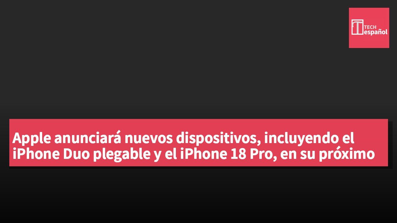 Apple anunciará nuevos dispositivos, incluyendo el iPhone Duo plegable y el iPhone 18 Pro, en su próximo evento especial.