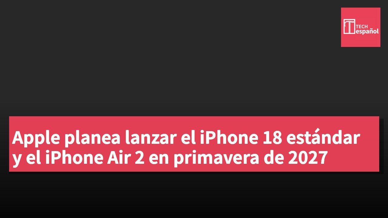 Apple planea lanzar el iPhone 18 estándar y el iPhone Air 2 en primavera de 2027
