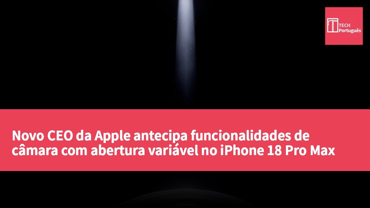 Novo CEO da Apple antecipa funcionalidades de câmara com abertura variável no iPhone 18 Pro Max