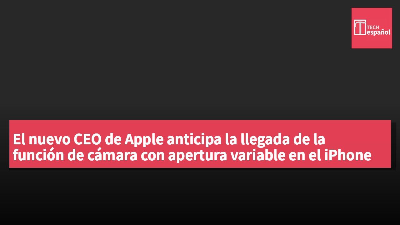 El nuevo CEO de Apple anticipa la llegada de la función de cámara con apertura variable en el iPhone 18 Pro Max.