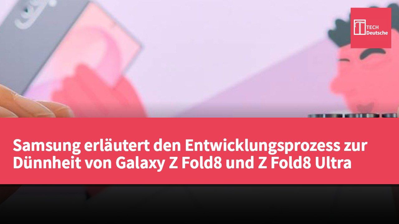 Samsung erläutert den Entwicklungsprozess zur Dünnheit von Galaxy Z Fold8 und Z Fold8 Ultra