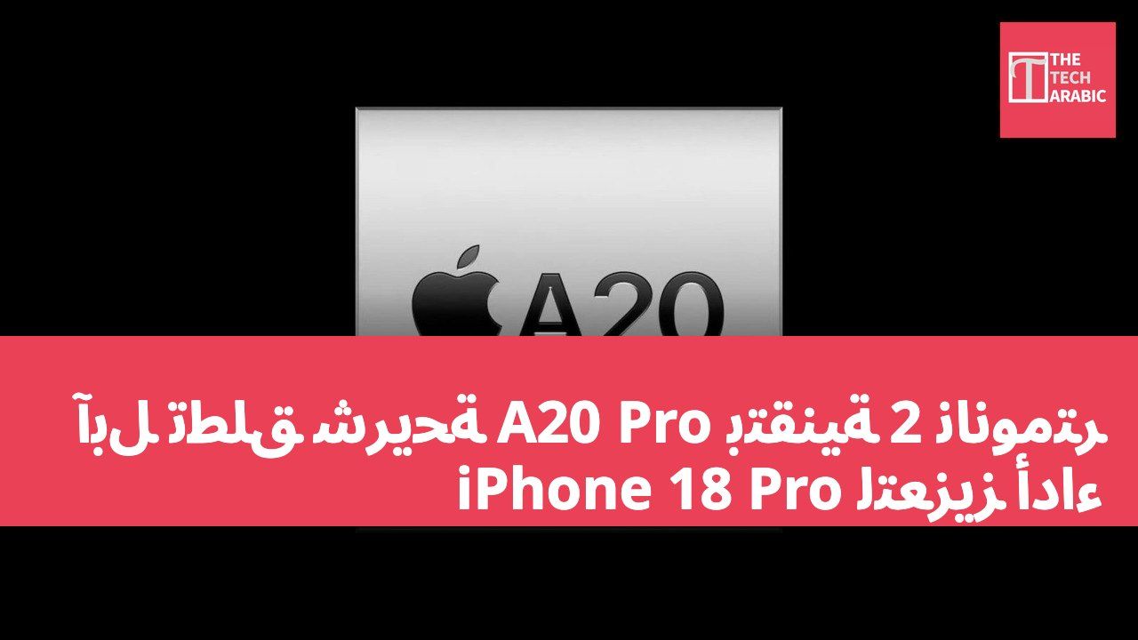 آبل تطلق شريحة A20 Pro بتقنية 2 نانومتر لتعزيز أداء iPhone 18 Pro