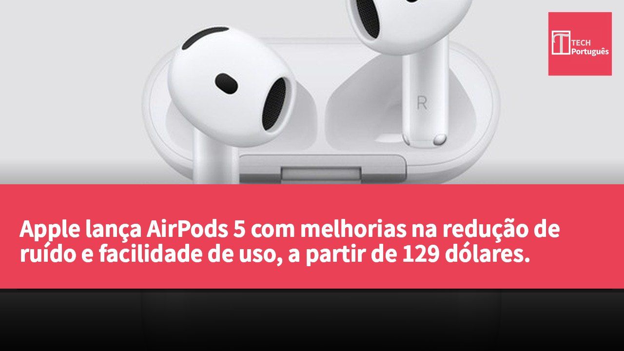 Apple lança AirPods 5 com melhorias na redução de ruído e facilidade de uso, a partir de 129 dólares.