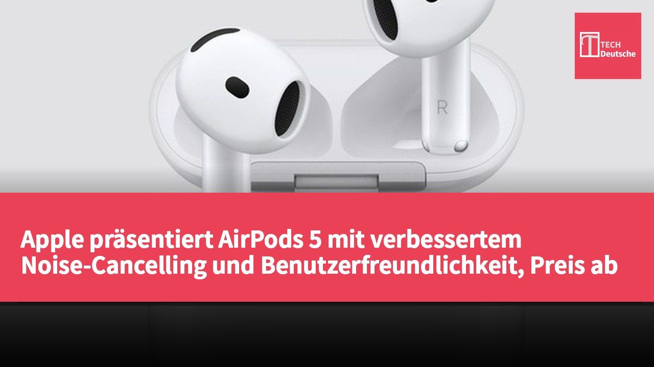 Apple präsentiert AirPods 5 mit verbessertem Noise-Cancelling und Benutzerfreundlichkeit, Preis ab 129 US-Dollar