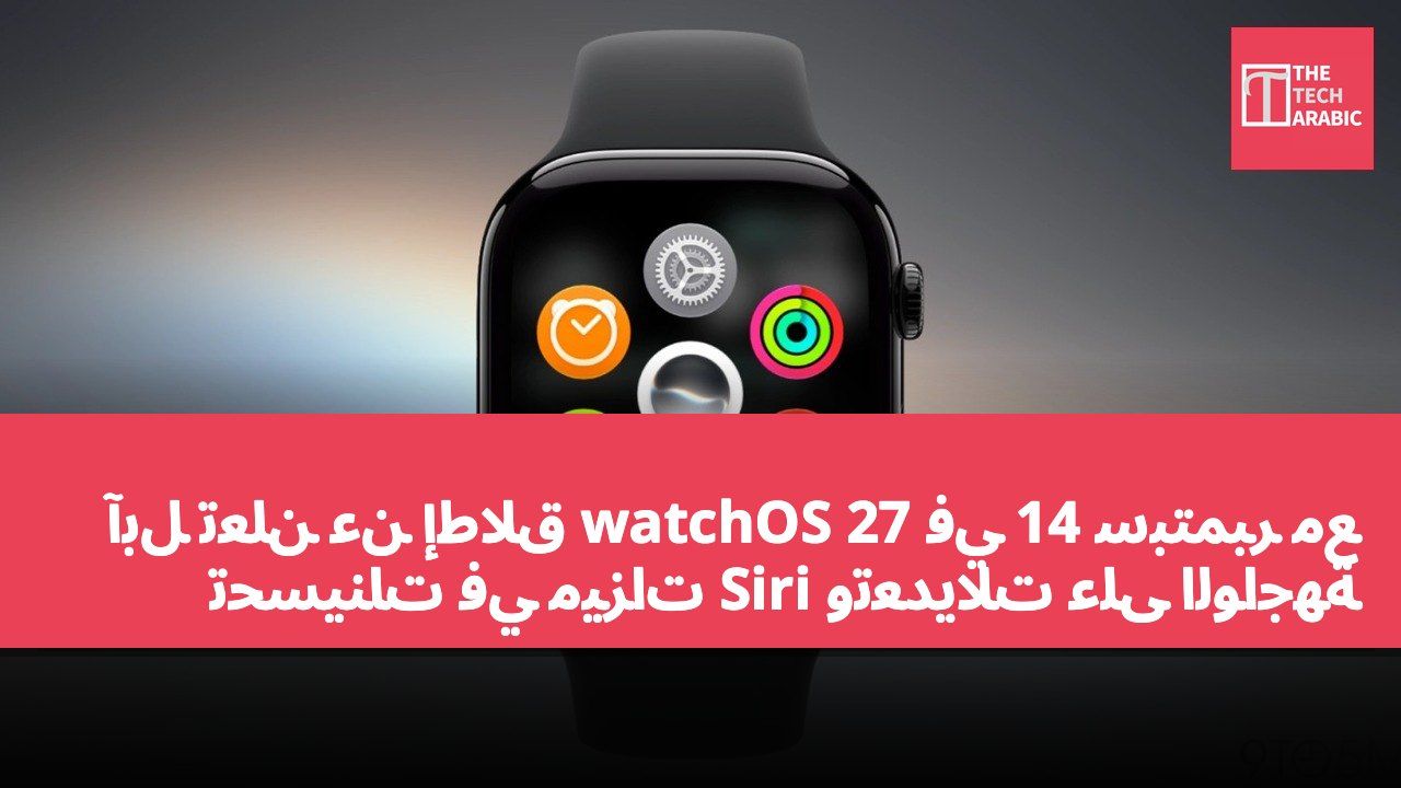 آبل تعلن عن إطلاق watchOS 27 في 14 سبتمبر مع تحسينات في ميزات Siri وتعديلات على الواجهة