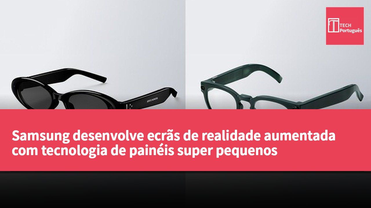 Samsung desenvolve ecrãs de realidade aumentada com tecnologia de painéis super pequenos