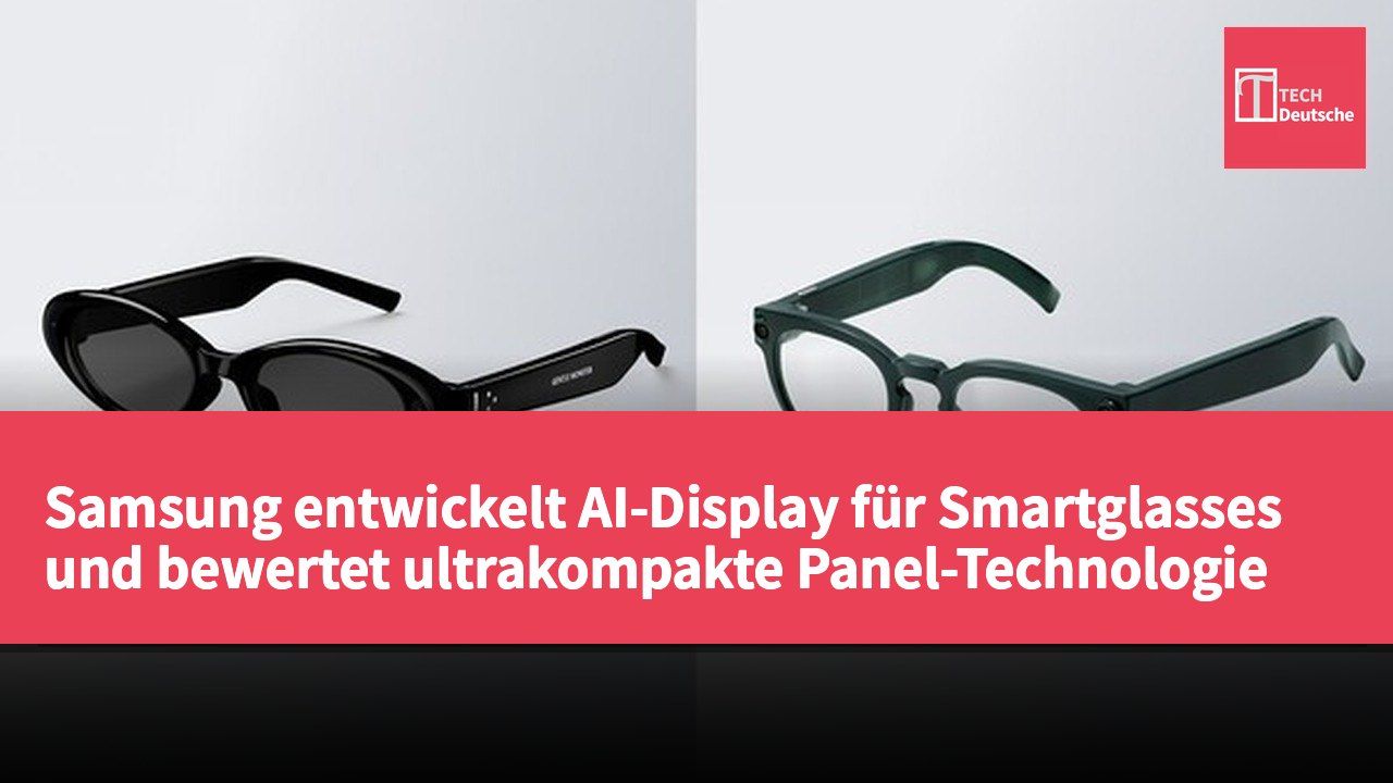 Samsung entwickelt AI-Display für Smartglasses und bewertet ultrakompakte Panel-Technologie