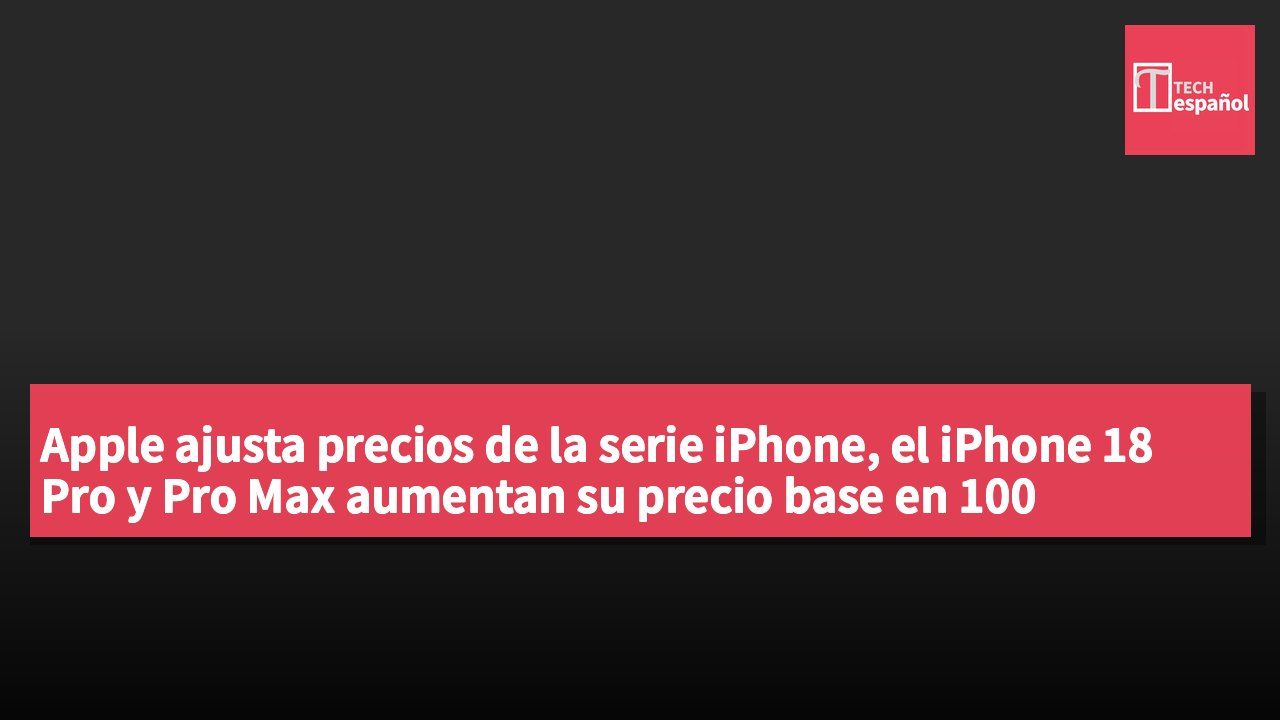 Apple ajusta precios de la serie iPhone, el iPhone 18 Pro y Pro Max aumentan su precio base en 100 dólares.