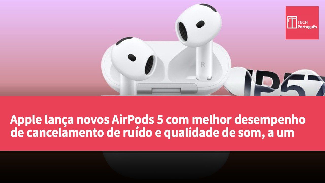 Apple lança novos AirPods 5 com melhor desempenho de cancelamento de ruído e qualidade de som, a um preço mais competitivo