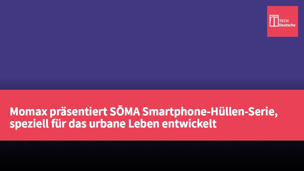 Momax präsentiert SŌMA Smartphone-Hüllen-Serie, speziell für das urbane Leben entwickelt