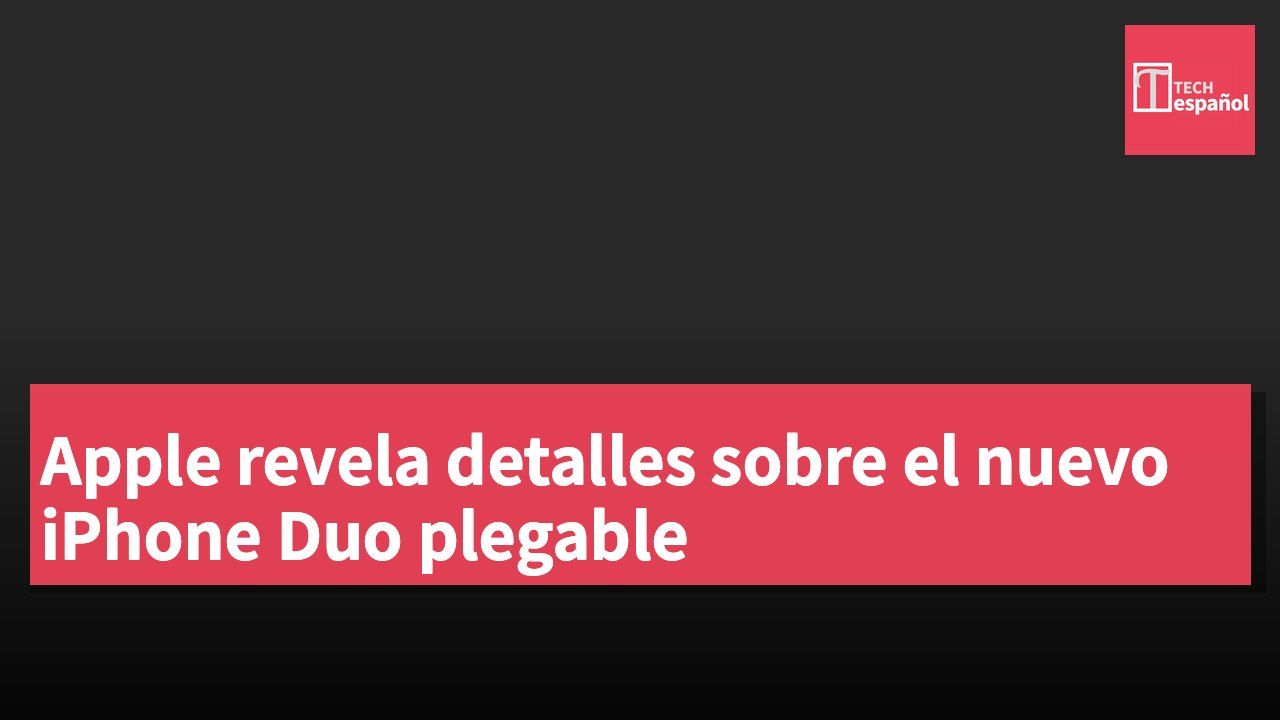 Apple revela detalles sobre el nuevo iPhone Duo plegable