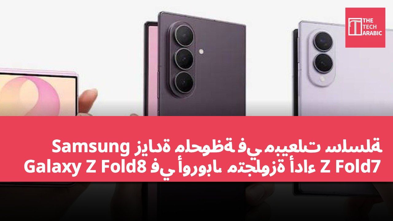 زيادة ملحوظة في مبيعات سلسلة Samsung Galaxy Z Fold8 في أوروبا، متجاوزة أداء Z Fold7