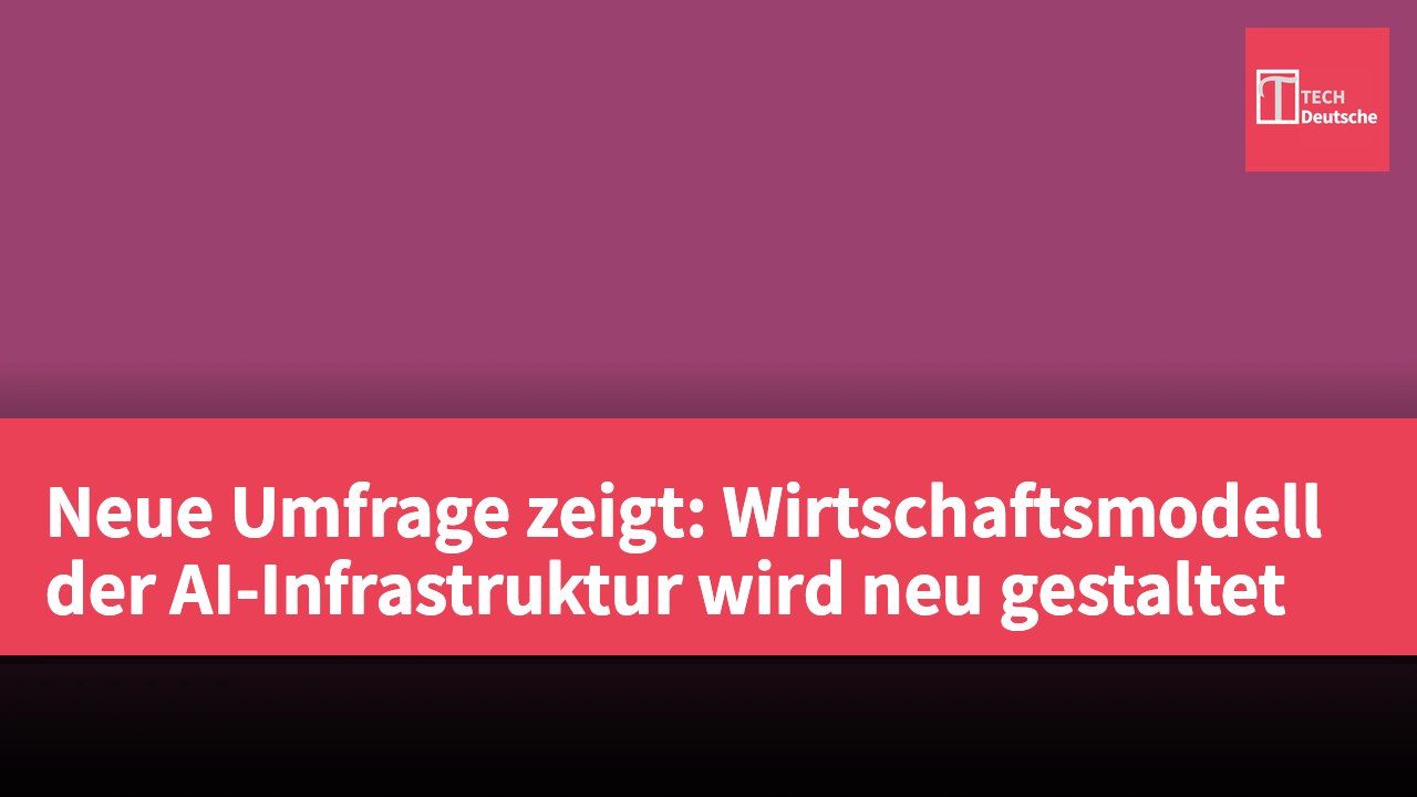 Neue Umfrage zeigt: Wirtschaftsmodell der AI-Infrastruktur wird neu gestaltet