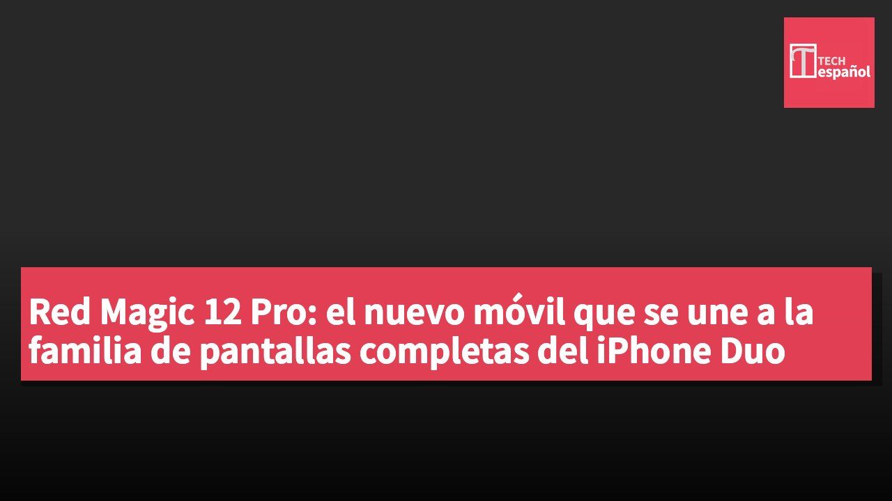 Red Magic 12 Pro: el nuevo móvil que se une a la familia de pantallas completas del iPhone Duo