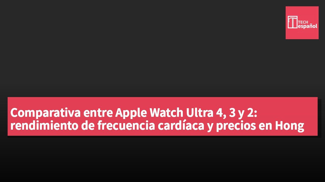 Comparativa entre Apple Watch Ultra 4, 3 y 2: rendimiento de frecuencia cardíaca y precios en Hong Kong y Taiwán