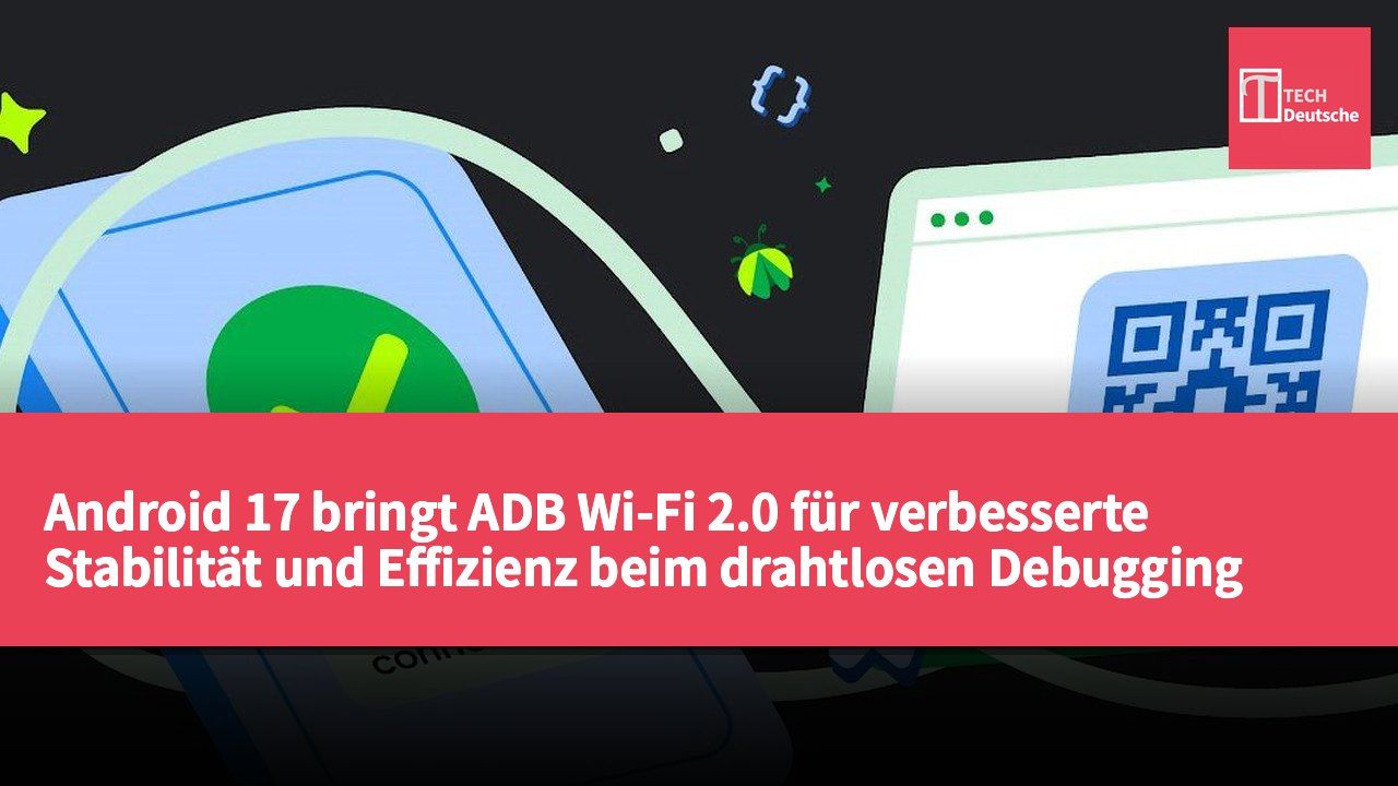 Android 17 bringt ADB Wi-Fi 2.0 für verbesserte Stabilität und Effizienz beim drahtlosen Debugging