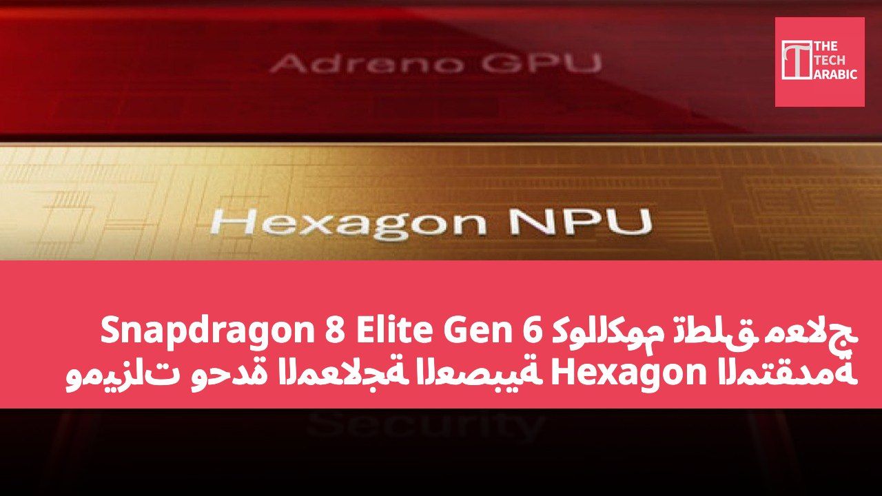 كوالكوم تطلق معالج Snapdragon 8 Elite Gen 6 وميزات وحدة المعالجة العصبية Hexagon المتقدمة