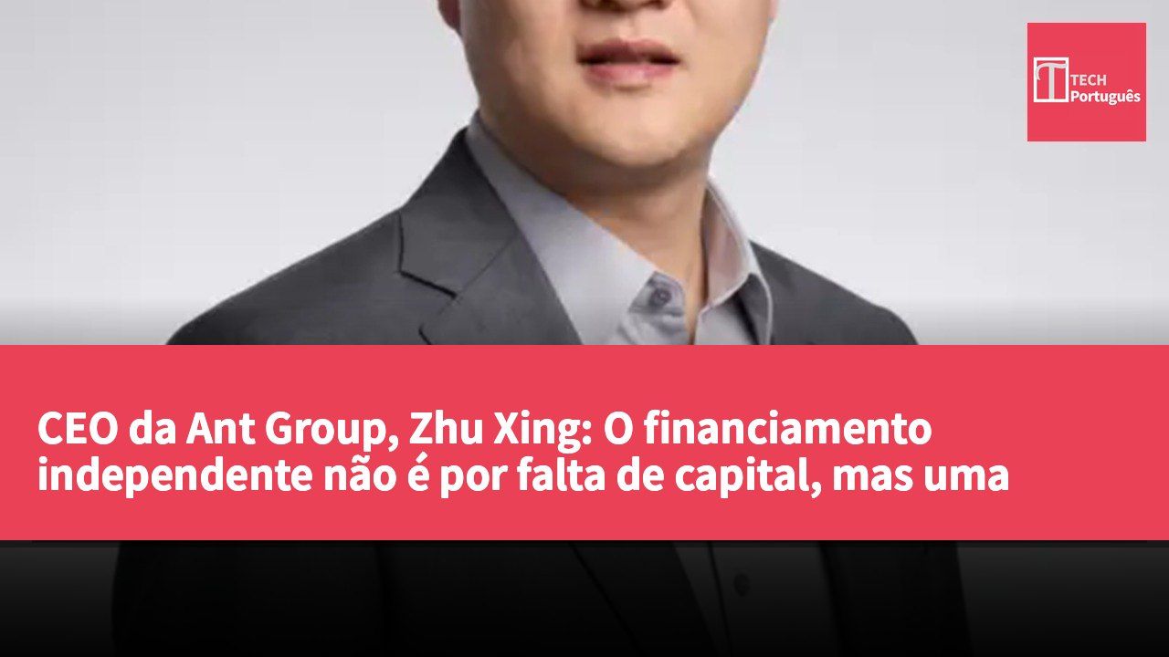 CEO da Ant Group, Zhu Xing: O financiamento independente não é por falta de capital, mas uma escolha estratégica ativa