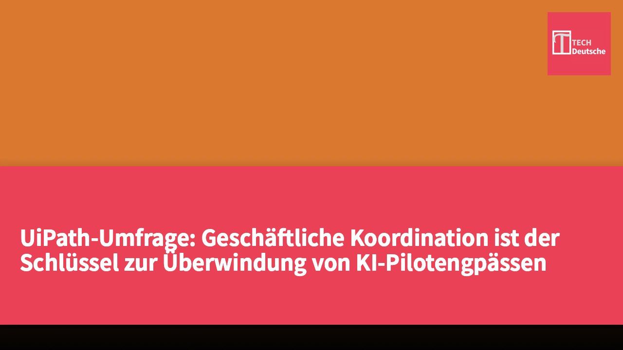 UiPath-Umfrage: Geschäftliche Koordination ist der Schlüssel zur Überwindung von KI-Pilotengpässen und zur Skalierung von Unternehmensimplementierungen.