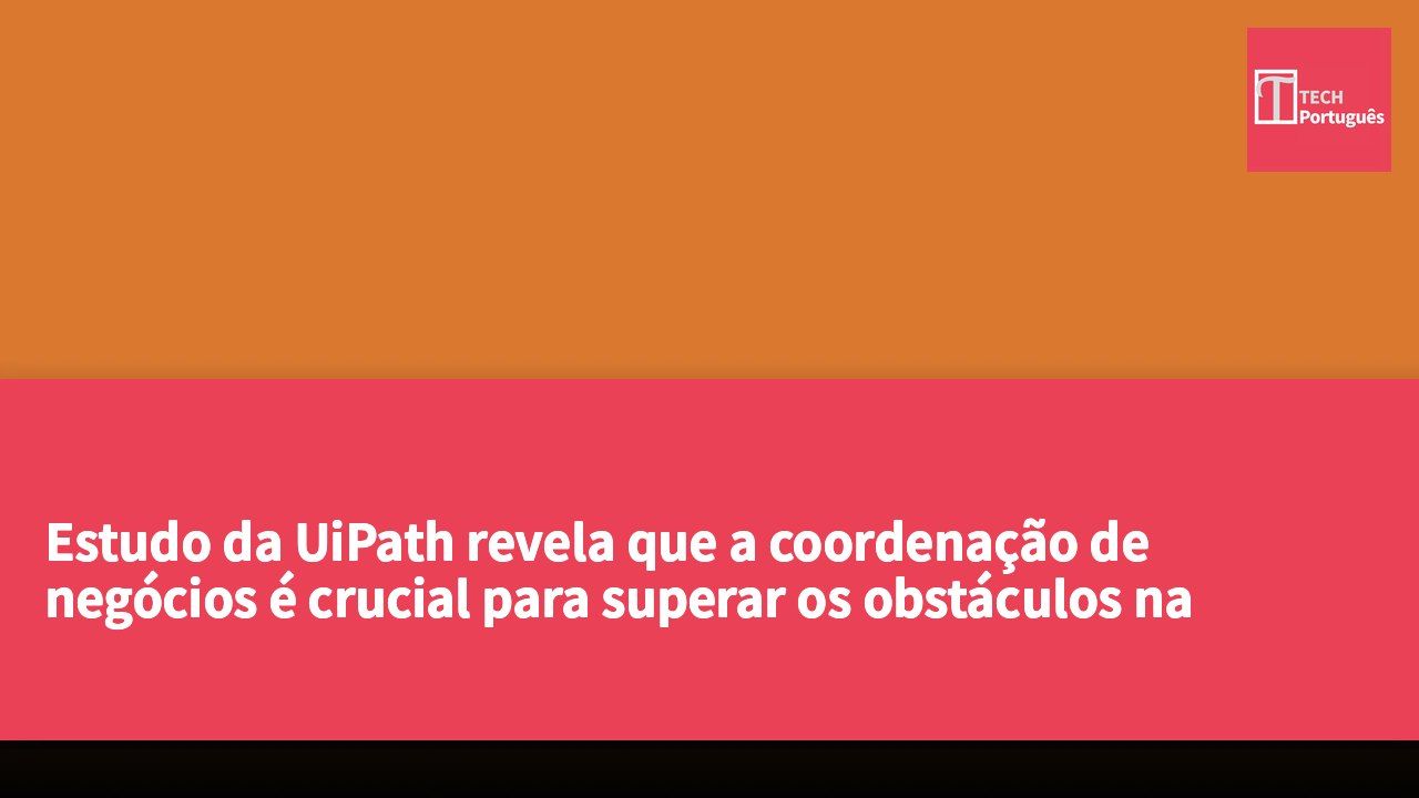 Estudo da UiPath revela que a coordenação de negócios é crucial para superar os obstáculos na implementação de inteligência artificial em larga escala.