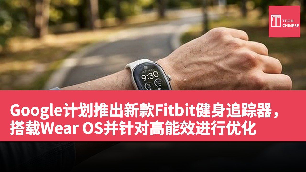 Google计划推出新款Fitbit健身追踪器,搭载Wear OS并针对高能效进行优化