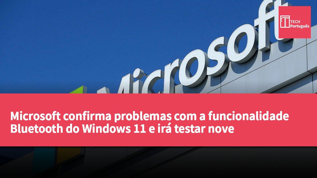 Microsoft confirma problemas com a funcionalidade Bluetooth do Windows 11 e irá testar nove importantes correções.