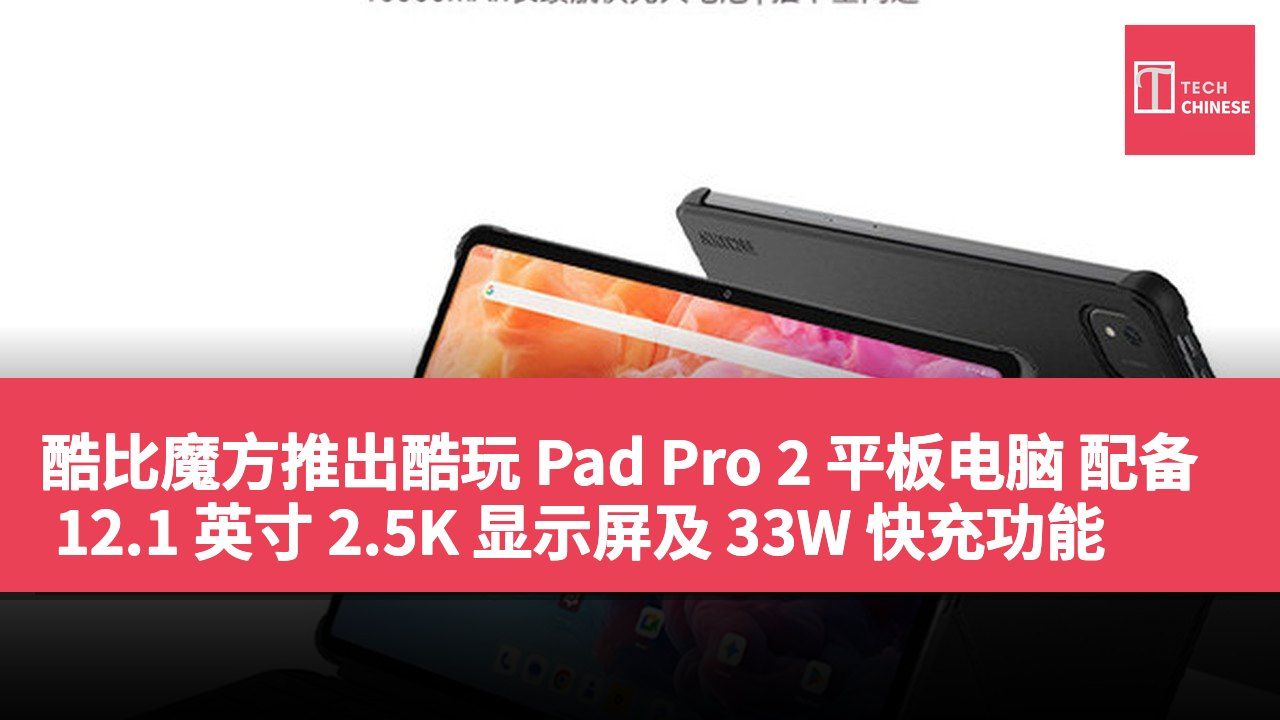 酷比魔方推出酷玩 Pad Pro 2 平板电脑 配备 12.1 英寸 2.5K 显示屏及 33W 快充功能