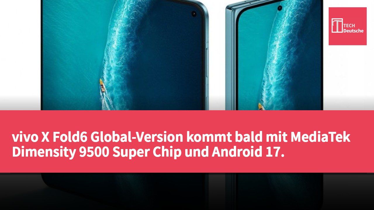 vivo X Fold6 Global-Version kommt bald mit MediaTek Dimensity 9500 Super Chip und Android 17.