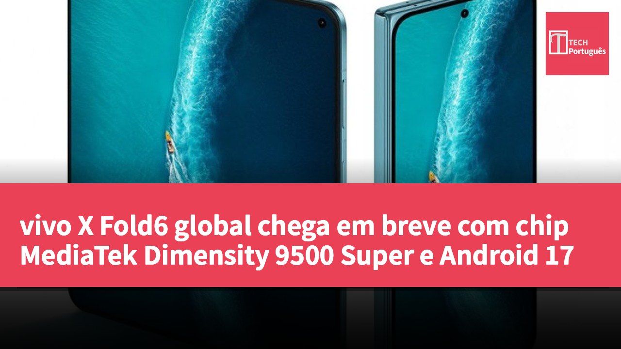 vivo X Fold6 global chega em breve com chip MediaTek Dimensity 9500 Super e Android 17