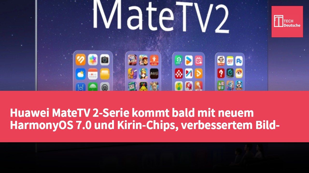Huawei MateTV 2-Serie kommt bald mit neuem HarmonyOS 7.0 und Kirin-Chips, verbessertem Bild- und Klangerlebnis