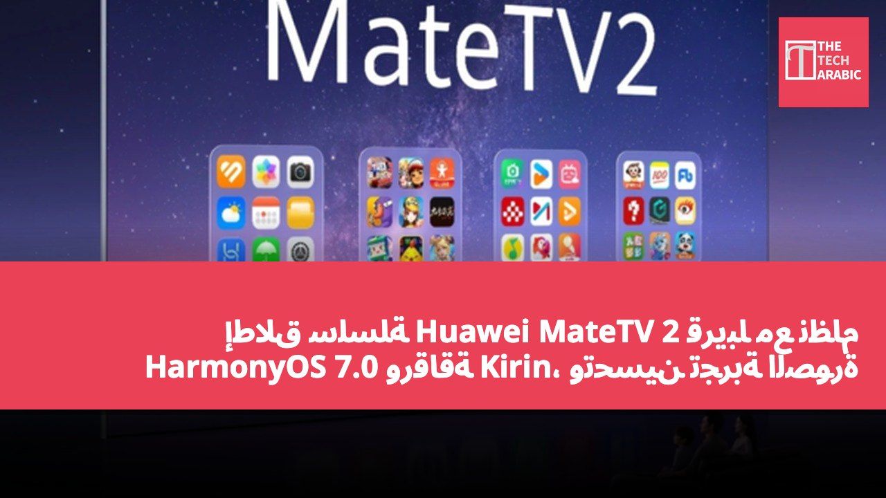 إطلاق سلسلة Huawei MateTV 2 قريبًا مع نظام HarmonyOS 7.0 ورقاقة Kirin، وتحسين تجربة الصورة والصوت