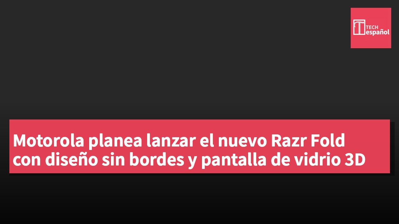 Motorola planea lanzar el nuevo Razr Fold con diseño sin bordes y pantalla de vidrio 3D