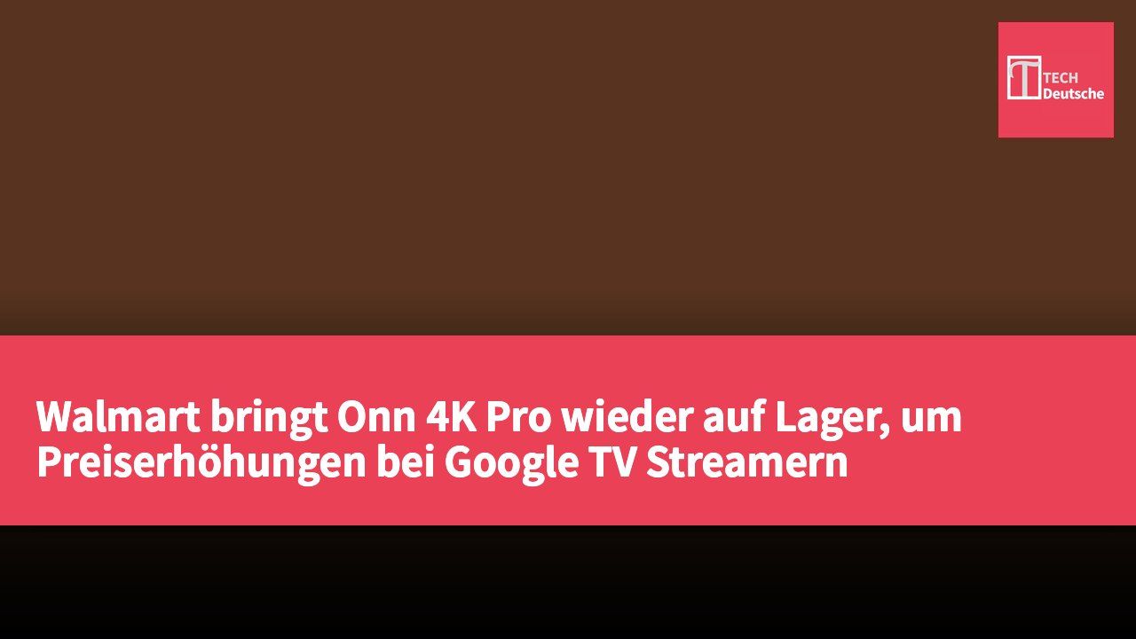 Walmart bringt Onn 4K Pro wieder auf Lager, um Preiserhöhungen bei Google TV Streamern entgegenzuwirken