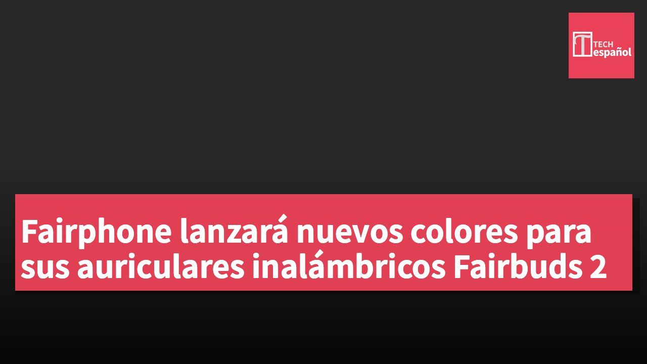 Fairphone lanzará nuevos colores para sus auriculares inalámbricos Fairbuds 2