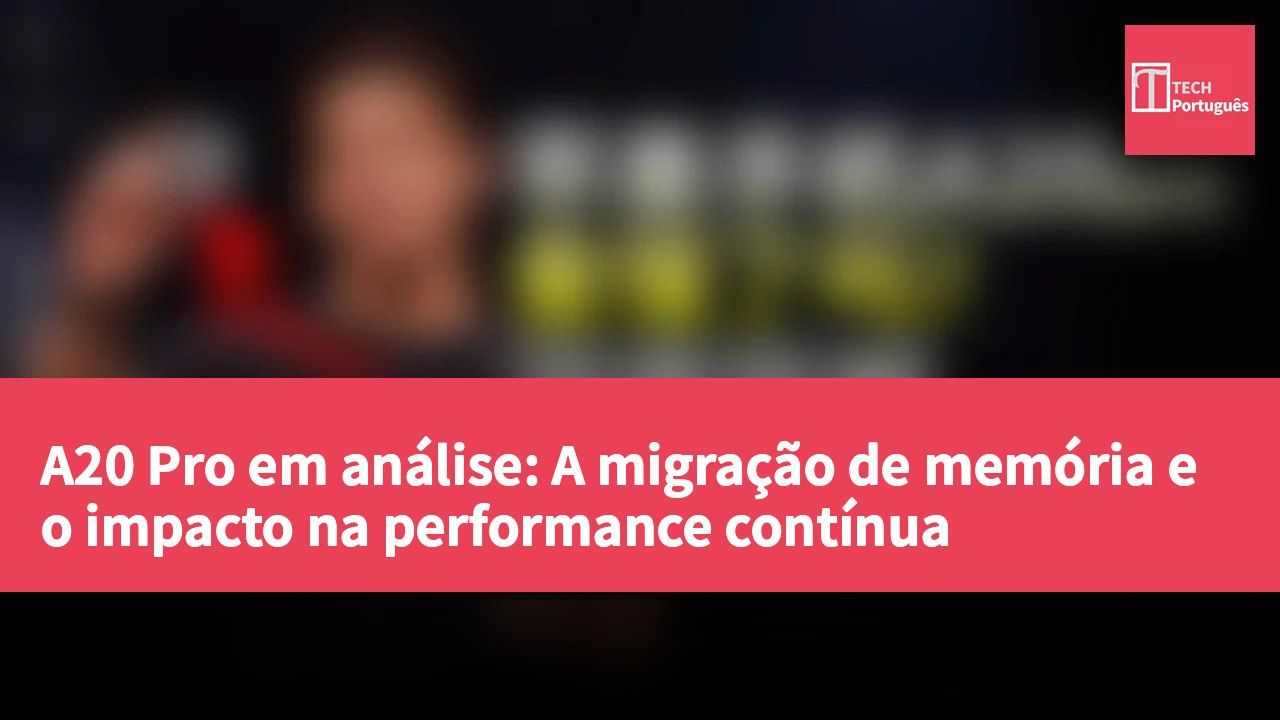A20 Pro em análise: A migração de memória e o impacto na performance contínua