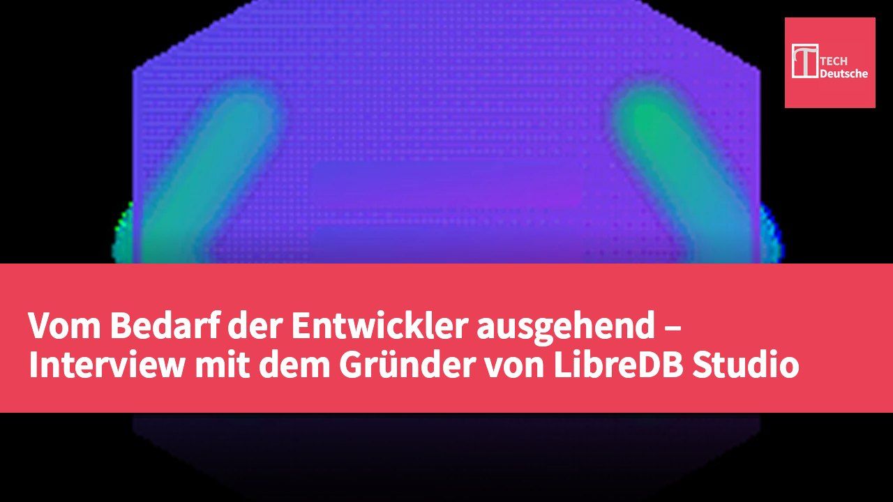 Vom Bedarf der Entwickler ausgehend – Interview mit dem Gründer von LibreDB Studio