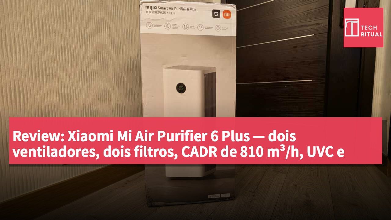 Review: Xiaomi Mi Air Purifier 6 Plus — dois ventiladores, dois filtros, CADR de 810 m³/h, UVC e iões negativos, e há uma grande novidade