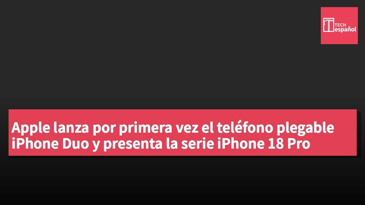 Apple lanza por primera vez el teléfono plegable iPhone Duo y presenta la serie iPhone 18 Pro