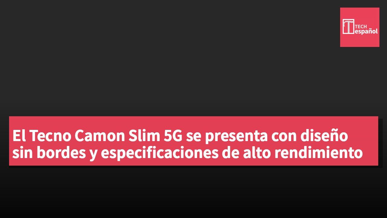 El Tecno Camon Slim 5G se presenta con diseño sin bordes y especificaciones de alto rendimiento