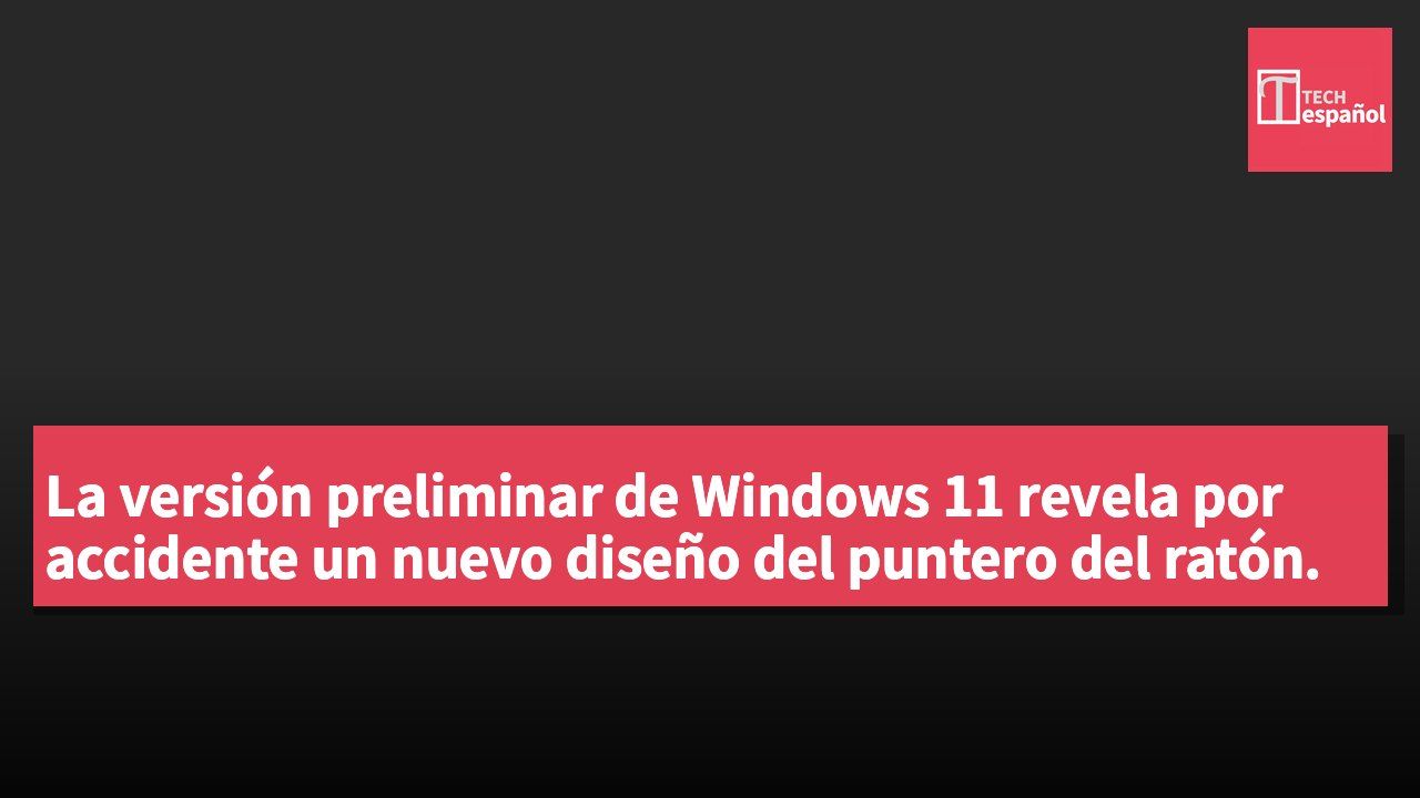 La versión preliminar de Windows 11 revela por accidente un nuevo diseño del puntero del ratón.