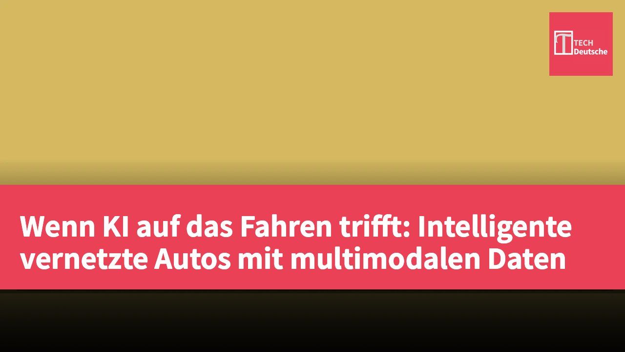 Wenn KI auf das Fahren trifft: Intelligente vernetzte Autos mit multimodalen Daten