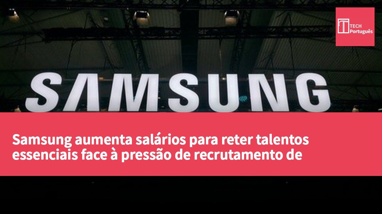 Samsung aumenta salários para reter talentos essenciais face à pressão de recrutamento de empresas americanas na Coreia do Sul.
